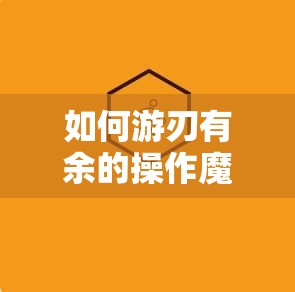 如何游刃有余的操作魔域？